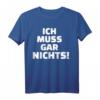 Ich muss gar nichts T-Shirt – Lustiges Spruch-Shirt für Humorvolle und Freunde mit Stil