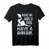 Aufwachen Umarmen Hund T-Shirt - Guter Tag Haustier Welpe Motiv für Tierliebhaber und Hundebesitzer